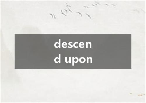 descend upon是什么意思
