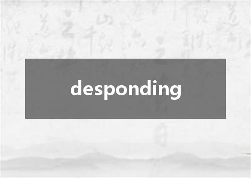 desponding是什么意思