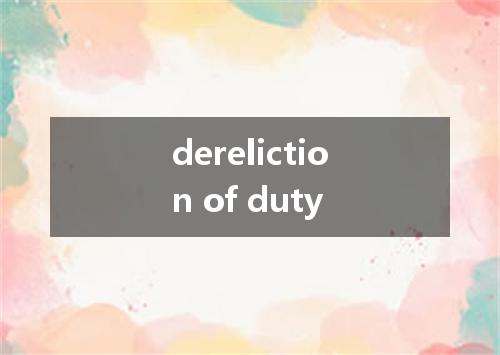 dereliction of duty是什么意思