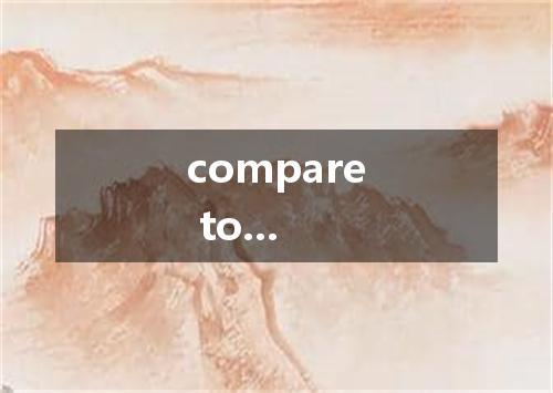 compare to...是什么意思