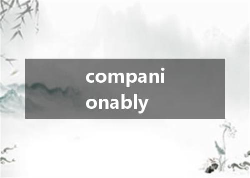 companionably是什么意思