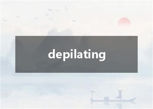 depilating是什么意思