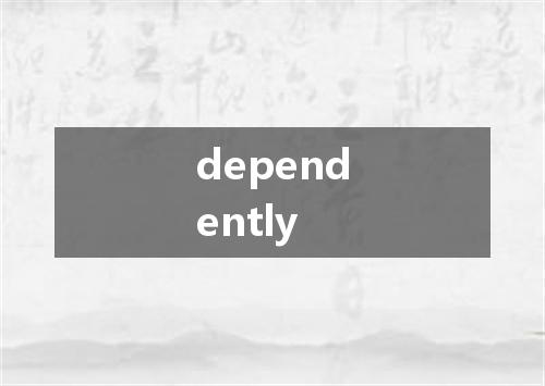 dependently是什么意思