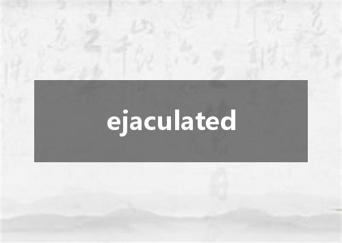 ejaculated是什么意思