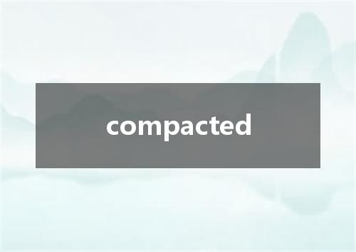 compacted是什么意思