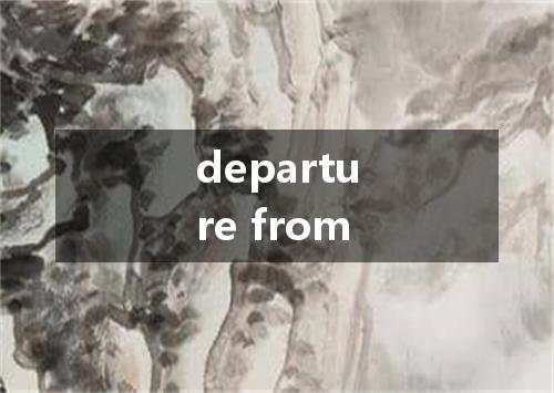 departure from是什么意思
