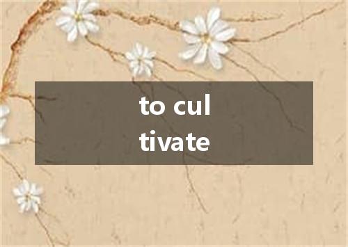 to cultivate是什么意思