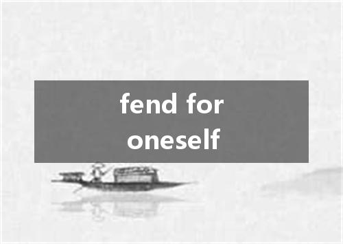 fend for oneself是什么意思
