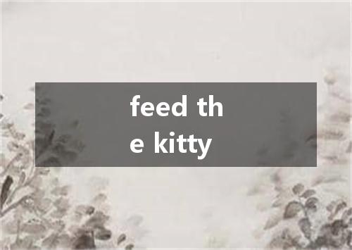 feed the kitty是什么意思