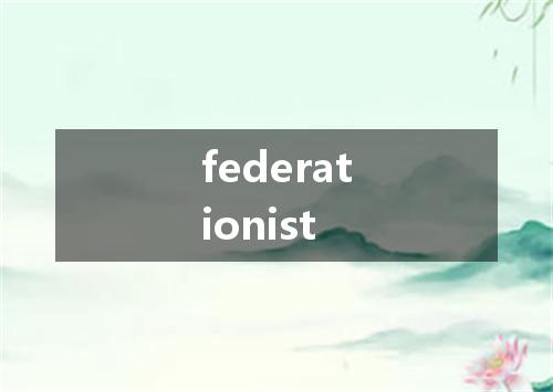 federationist是什么意思