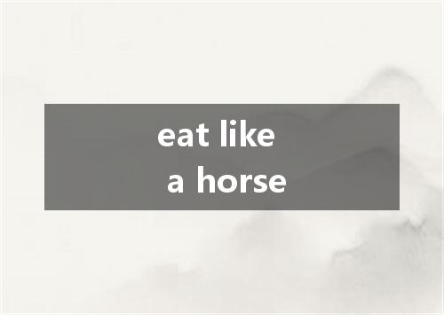 eat like a horse是什么意思