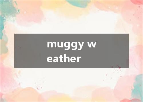 muggy weather是什么意思