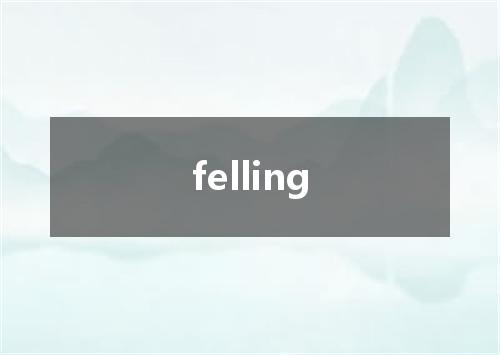 felling是什么意思