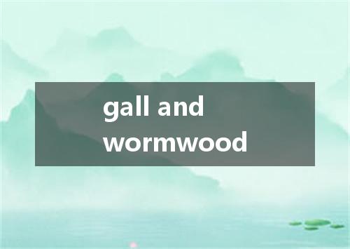 gall and wormwood是什么意思