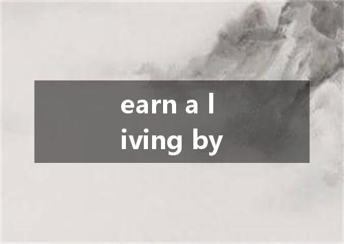 earn a living by是什么意思