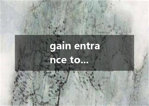 gain entrance to...是什么意思
