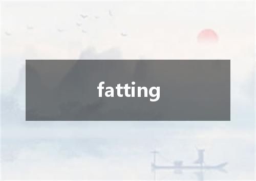 fatting是什么意思