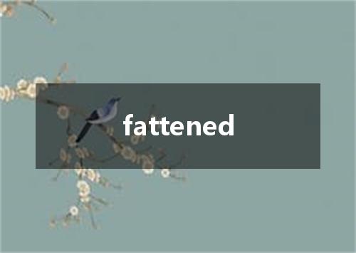 fattened是什么意思
