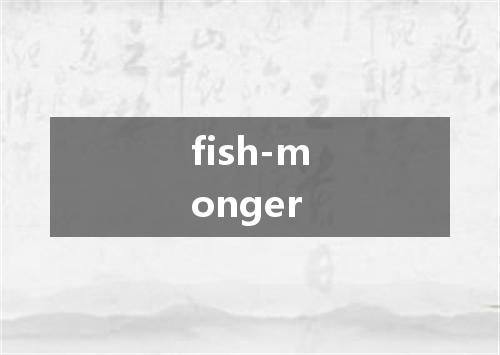fish-monger是什么意思