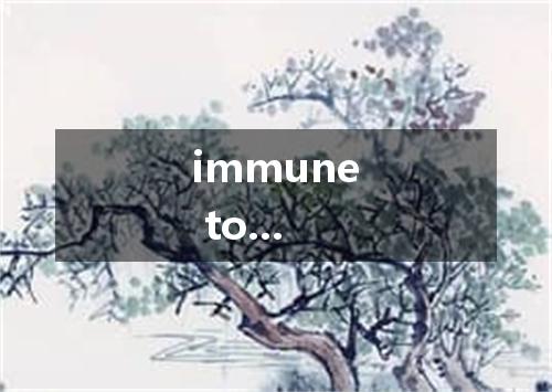 immune to...是什么意思