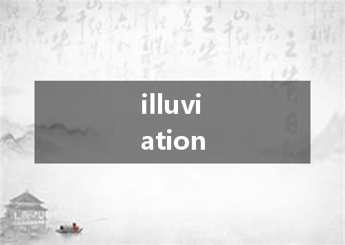 illuviation是什么意思