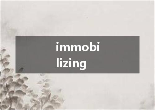 immobilizing是什么意思
