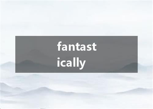 fantastically是什么意思