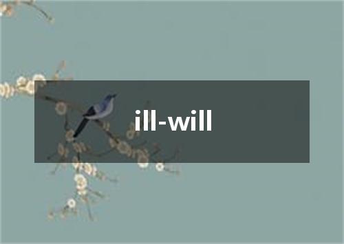 ill-will是什么意思