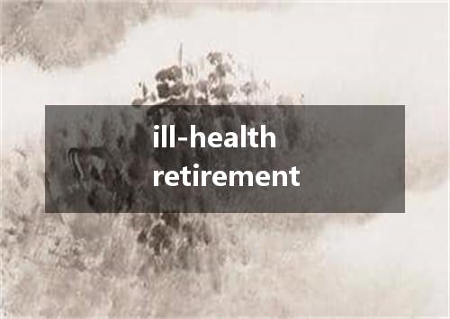 ill-health retirement是什么意思