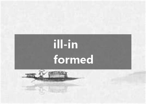 ill-informed是什么意思
