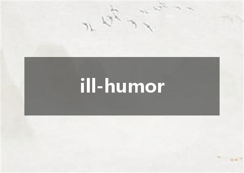 ill-humor是什么意思