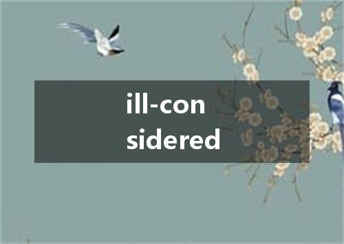 ill-considered是什么意思