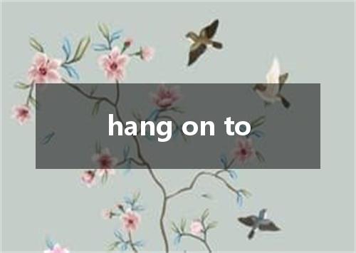 hang on to是什么意思