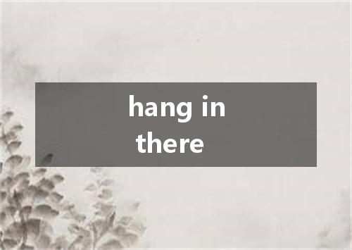 hang in there是什么意思