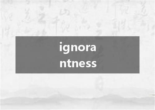 ignorantness是什么意思