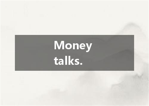 Money talks.是什么意思