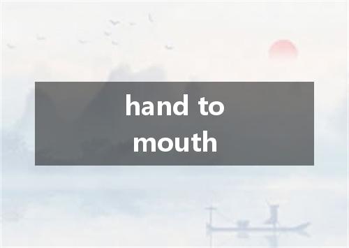 hand to mouth是什么意思