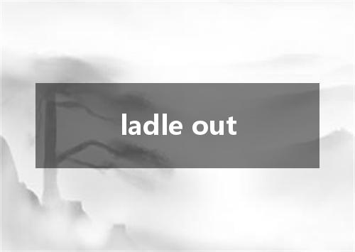 ladle out是什么意思