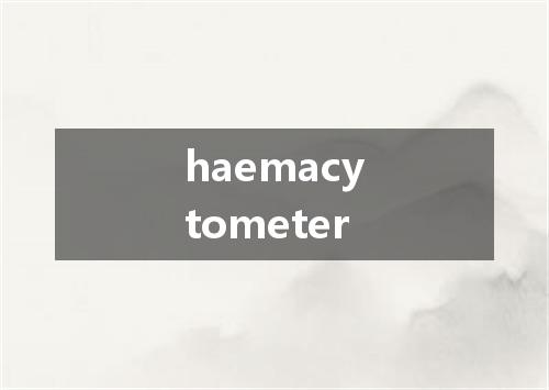 haemacytometer是什么意思