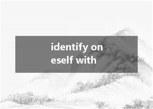 identify oneself with是什么意思