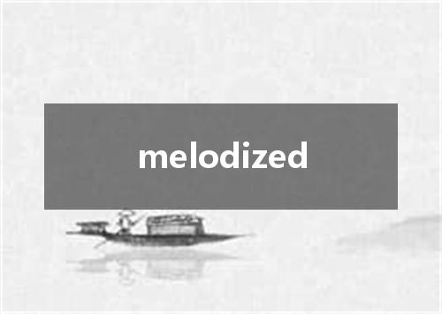 melodized是什么意思