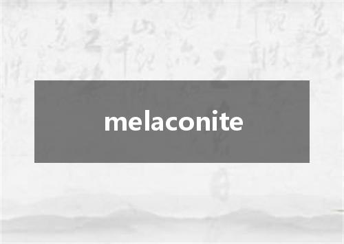 melaconite是什么意思