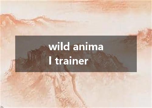 wild animal trainer是什么意思