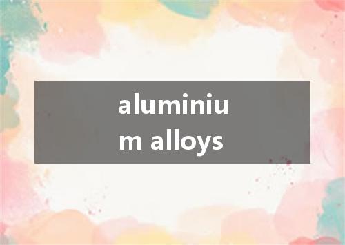 aluminium alloys是什么意思