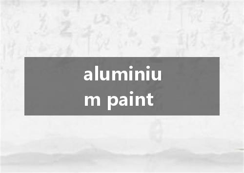 aluminium paint是什么意思