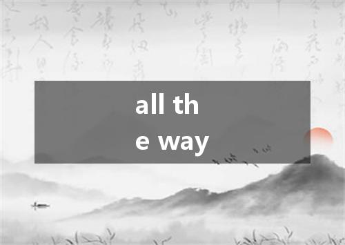 all the way是什么意思