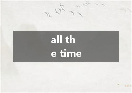 all the time是什么意思