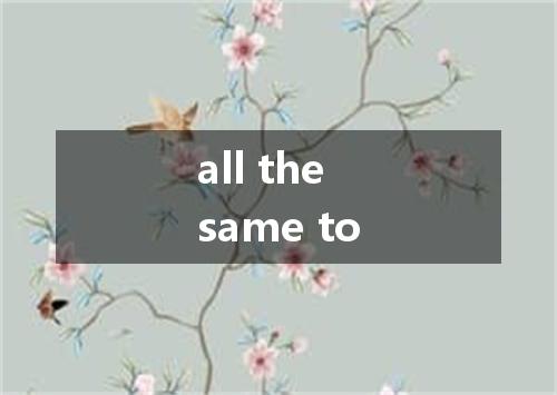 all the same to是什么意思