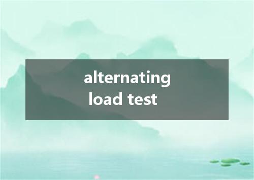 alternating load test是什么意思