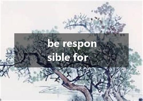 be responsible for是什么意思